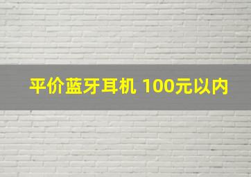 平价蓝牙耳机 100元以内